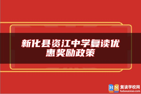 新化縣資江中學(xué)復(fù)讀優(yōu)惠獎(jiǎng)勵(lì)政策