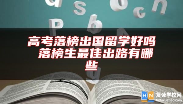 高考落榜出國留學(xué)好嗎 落榜生最佳出路有哪些
