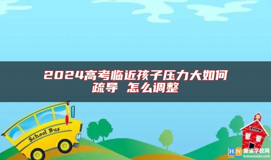 2024高考臨**孩子壓力大如何疏導(dǎo) 怎么調(diào)整