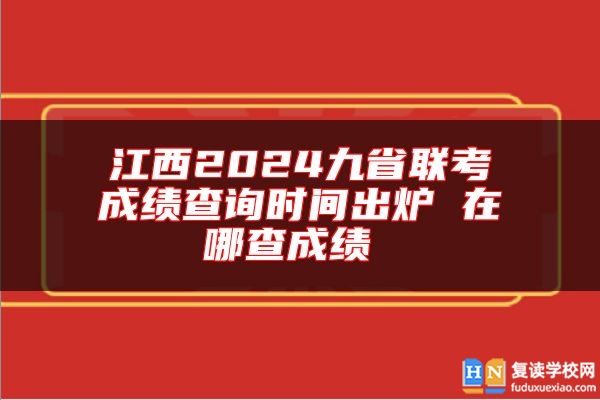 江西2024九省聯(lián)考成績查詢時(shí)間出爐 在哪查成績