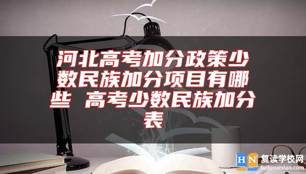 河北高考加分政策少數(shù)民族加分項目有哪些 高考少數(shù)民族加分表