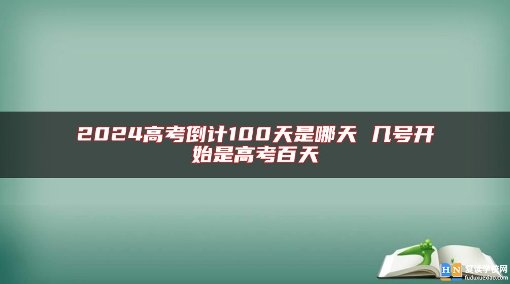 2024高考倒計(jì)100天是哪天 幾號(hào)開(kāi)始是高考百天