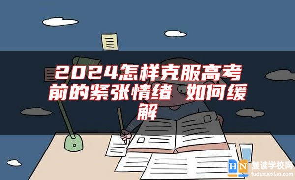 2024怎樣克服高考前的緊張情緒 如何緩解