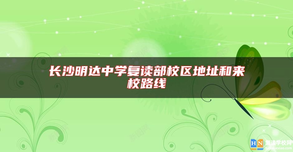 長(zhǎng)沙明達(dá)中學(xué)復(fù)讀部校區(qū)地址和來(lái)校路線