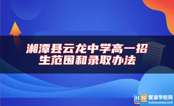 湘潭縣云龍中學(xué)高一招生范圍和錄取辦法