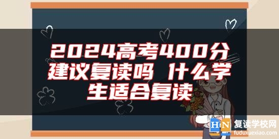 2024高考400分建議復(fù)讀嗎 什么學(xué)生適合復(fù)讀