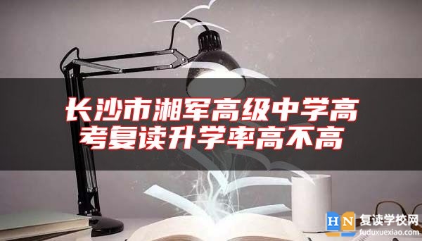 長(zhǎng)沙市湘軍高級(jí)中學(xué)高考復(fù)讀升學(xué)率高不高