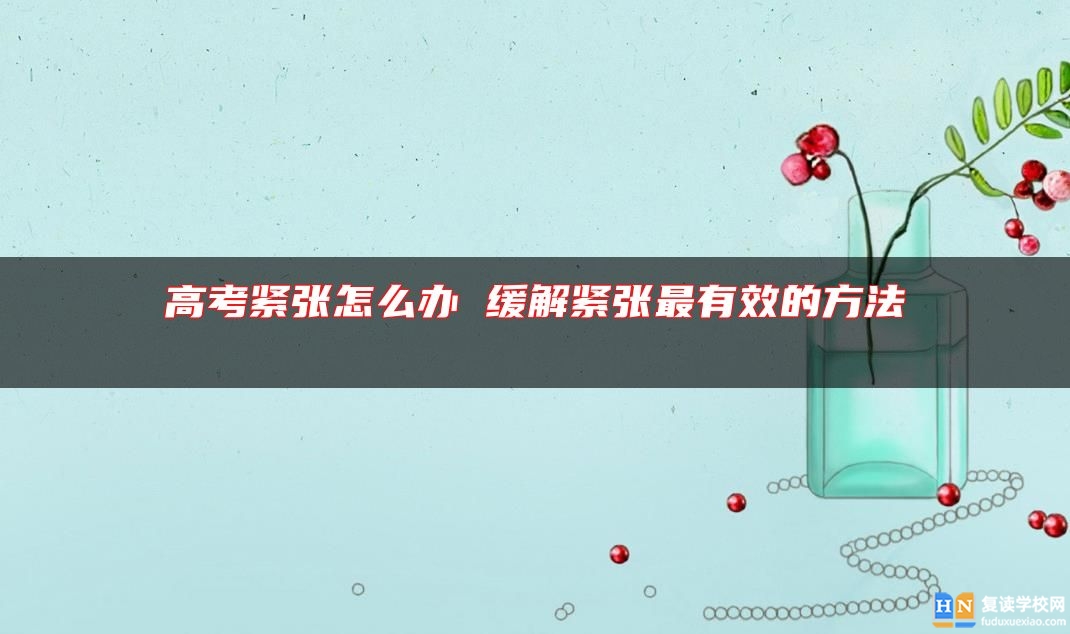 高考緊張怎么辦 緩解緊張最有效的方法