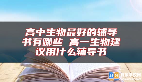 高中生物最好的輔導(dǎo)書有哪些 高一生物建議用什么輔導(dǎo)書