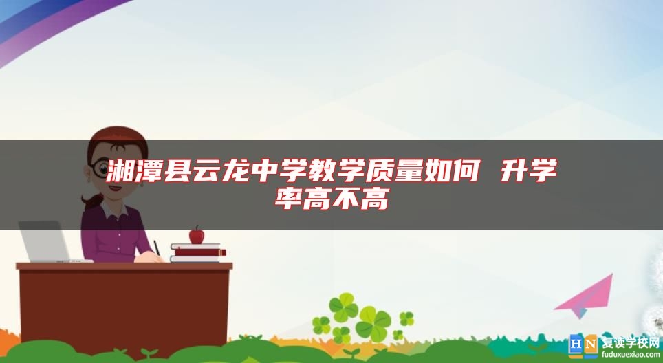 湘潭縣云龍中學教學質(zhì)量如何 升學率高不高