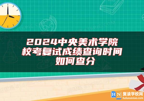 2024中央美術(shù)學(xué)院?？紡?fù)試成績查詢時(shí)間 如何查分