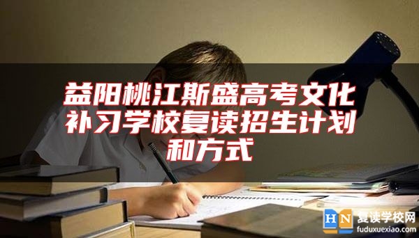 益陽(yáng)桃江斯盛高考文化補(bǔ)習(xí)學(xué)校復(fù)讀招生計(jì)劃和方式