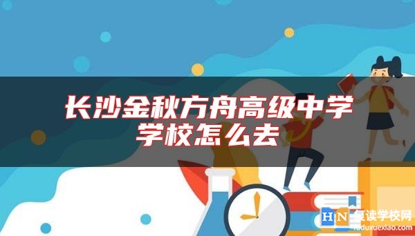 長沙金秋方舟高級(jí)中學(xué)學(xué)校怎么去