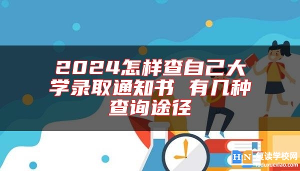 2024怎樣查自己大學(xué)錄取通知書 有幾種查詢途徑