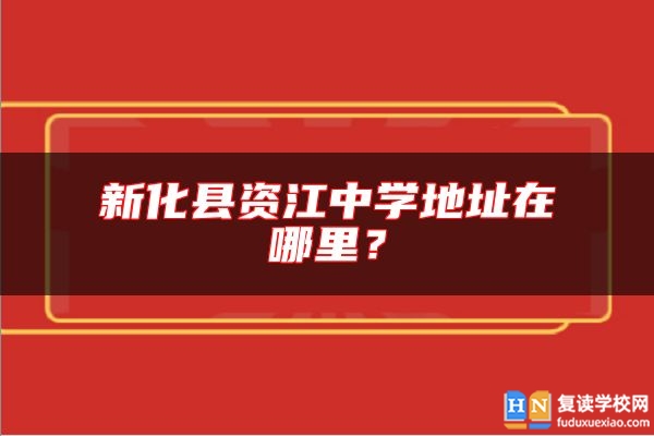 新化縣資江中學(xué)地址在哪里?
