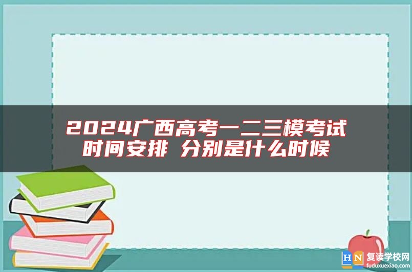 2024廣西高考一二三模考試時(shí)間安排?分別是什么時(shí)候