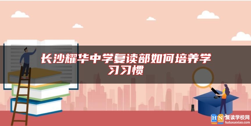 長(zhǎng)沙耀華中學(xué)復(fù)讀部如何培養(yǎng)學(xué)習(xí)習(xí)慣