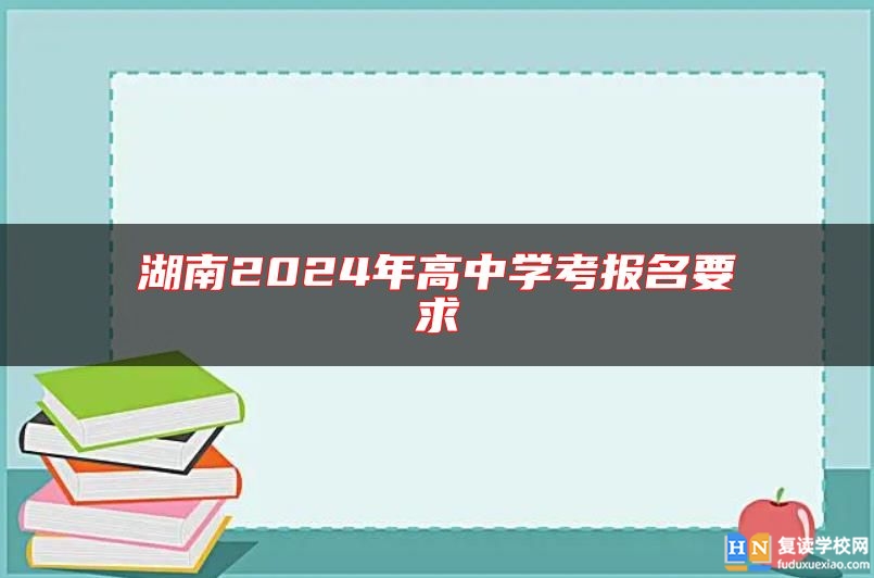 湖南2024年高中學考報名要求