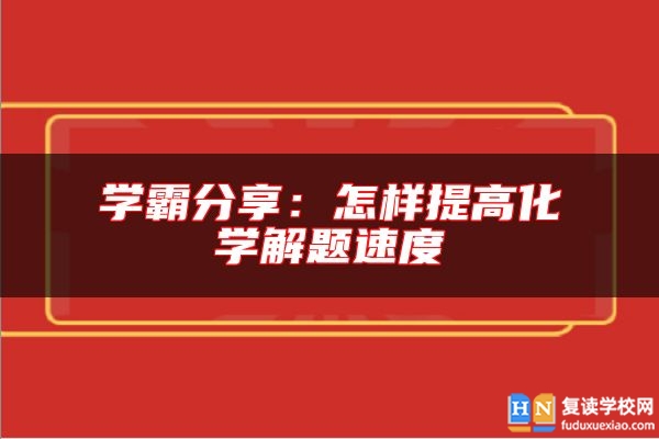 學霸分享:怎樣提高化學解題速度