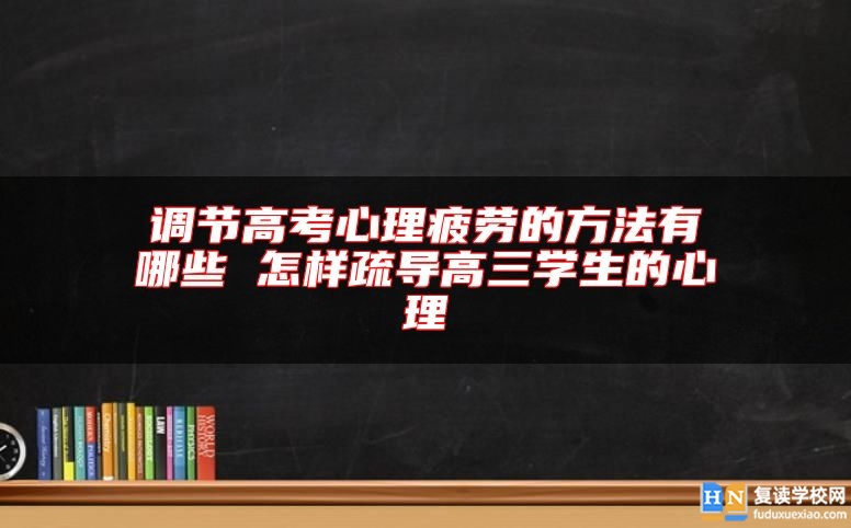 調(diào)節(jié)高考心理疲勞的方法有哪些 怎樣疏導(dǎo)高三學(xué)生的心理