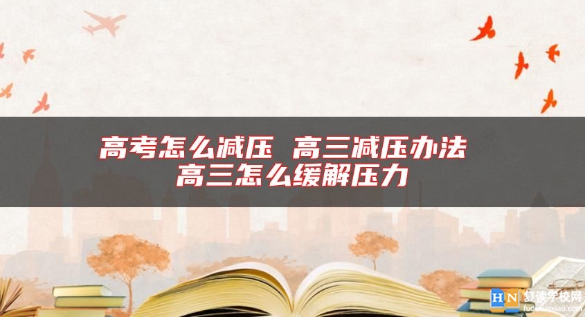 高考怎么減壓 高三減壓辦法 高三怎么緩解壓力