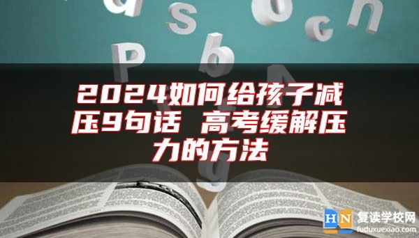 2024如何給孩子減壓9句話 高考緩解壓力的方法