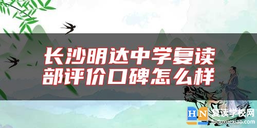 長(zhǎng)沙明達(dá)中學(xué)復(fù)讀部評(píng)價(jià)口碑怎么樣
