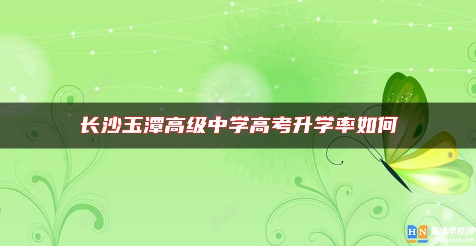 長(zhǎng)沙玉潭高級(jí)中學(xué)高考升學(xué)率如何