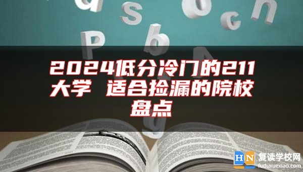 2024低分冷門(mén)的211大學(xué) 適合撿漏的院校盤(pán)點(diǎn)