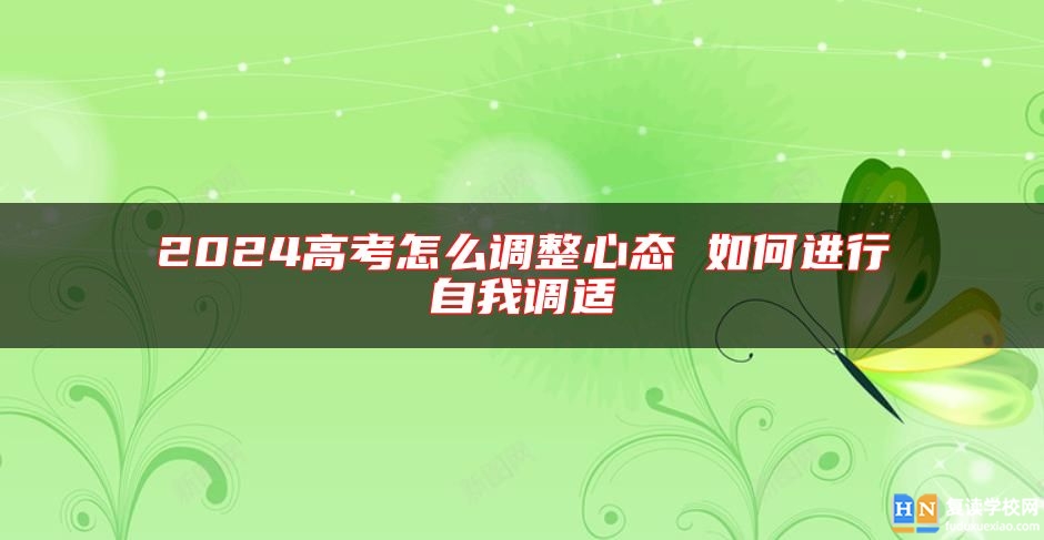 2024高考怎么調(diào)整心態(tài) 如何進(jìn)行自我調(diào)適