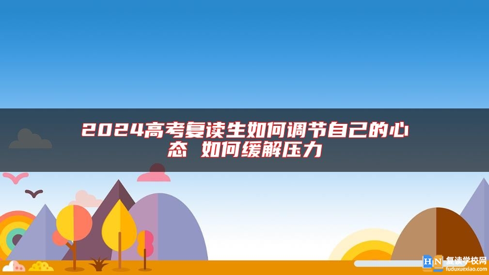 2024高考復(fù)讀生如何調(diào)節(jié)自己的心態(tài) 如何緩解壓力