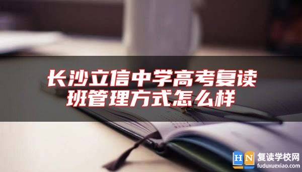 長沙立信中學(xué)高考復(fù)讀班管理方式怎么樣