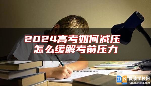 2024高考如何減壓 怎么緩解考前壓力