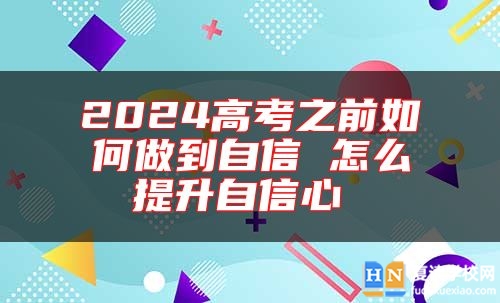 2024高考之前如何做到自信 怎么提升自信心 