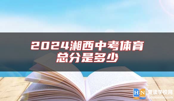 2024湘西中考體育總分是多少