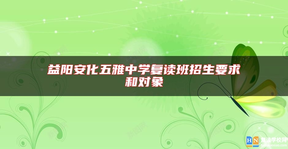 益陽安化五雅中學(xué)復(fù)讀班招生要求和對(duì)象