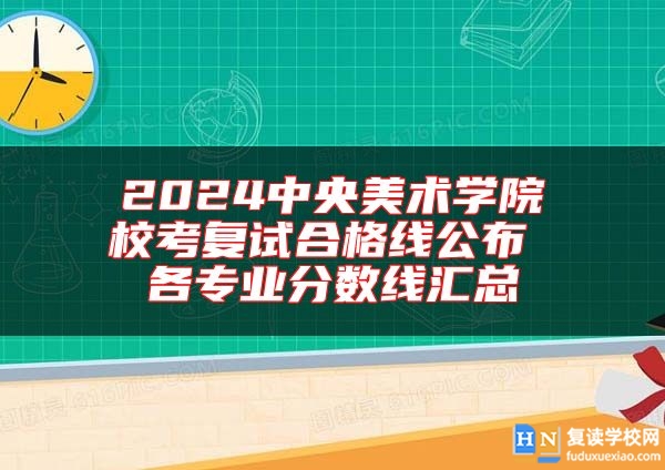 2024中央美術學院?？紡驮嚭细窬€公布 各專業(yè)分數線匯總