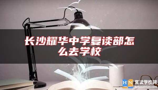 長沙耀華中學(xué)復(fù)讀部怎么去學(xué)校