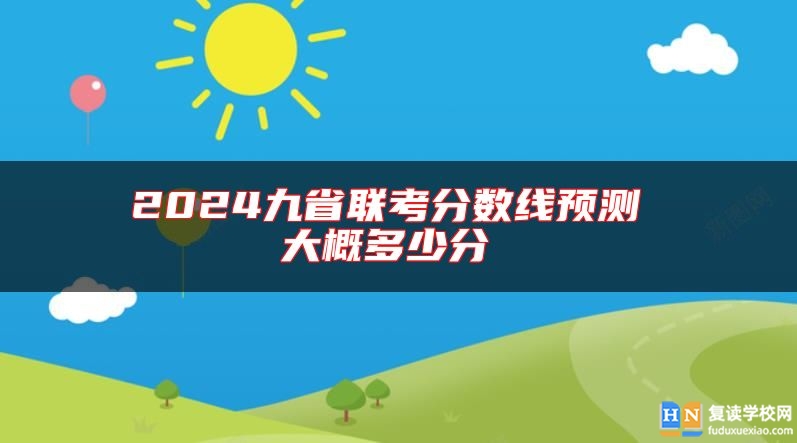 2024九省聯(lián)考分?jǐn)?shù)線預(yù)測(cè) 大概多少分 