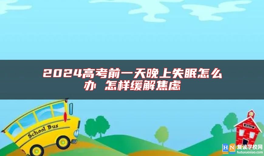 2024高考前一天晚上失眠怎么辦 怎樣緩解焦慮