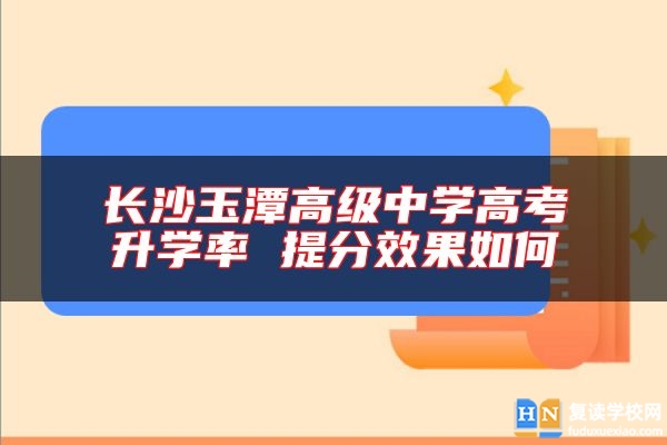 長沙玉潭高級中學高考升學率 提分效果如何