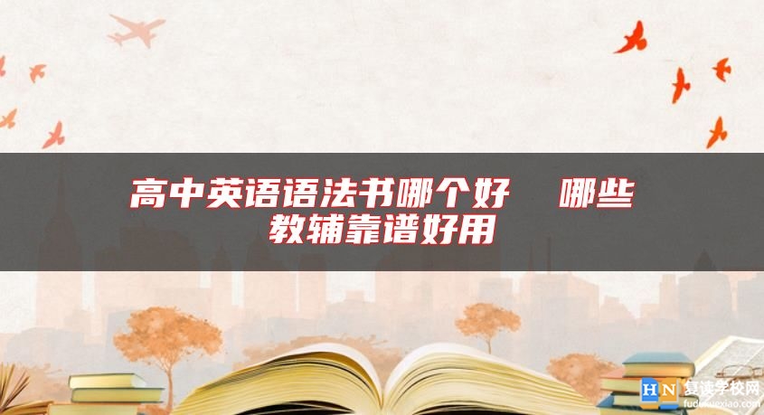 高中英語語法書哪個(gè)好 哪些教輔靠譜好用