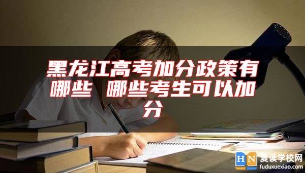黑龍江高考加分政策有哪些 哪些考生可以加分