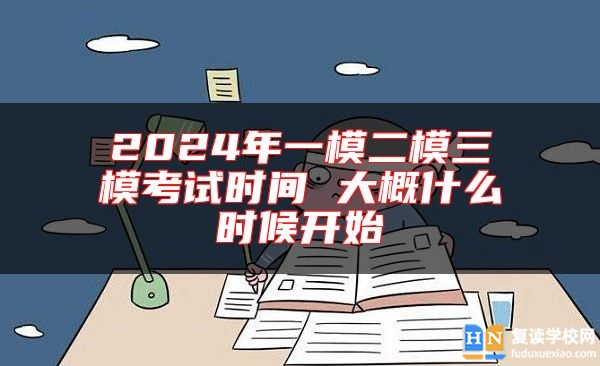 2024年一模二模三??荚嚂r間 大概什么時候開始