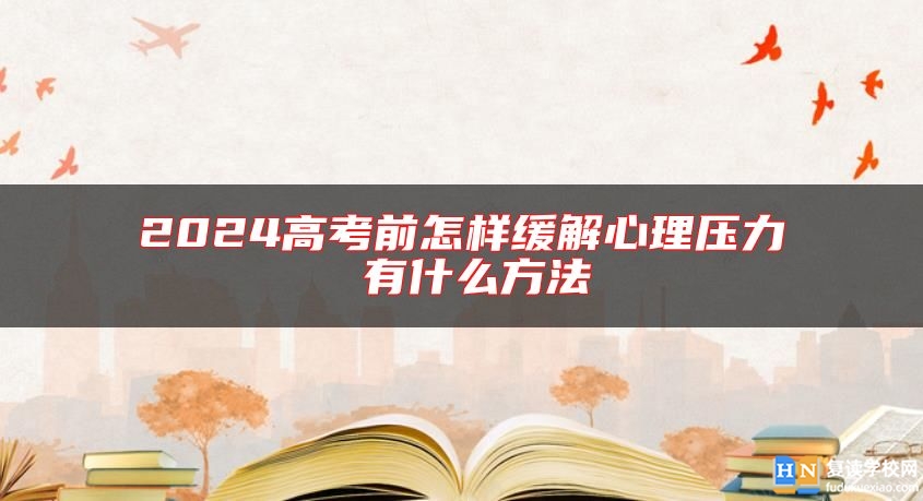 2024高考前怎樣緩解心理壓力 有什么方法