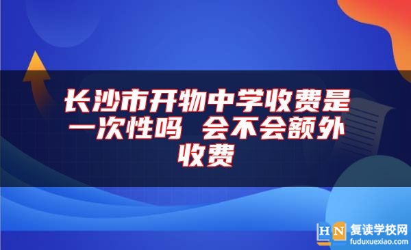 長(zhǎng)沙市開(kāi)物中學(xué)收費(fèi)是一次性嗎 會(huì)不會(huì)額外收費(fèi)
