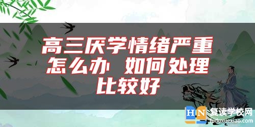 高三厭學情緒嚴重怎么辦 如何處理比較好