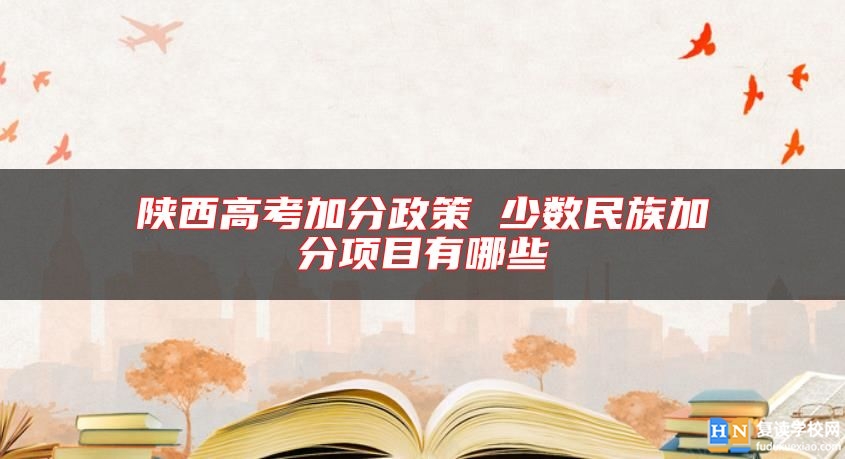 陜西高考加分政策 少數(shù)民族加分項目有哪些