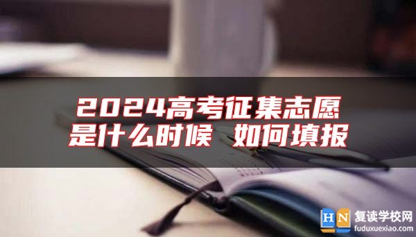 2024高考征集志愿是什么時(shí)候 如何填報(bào)