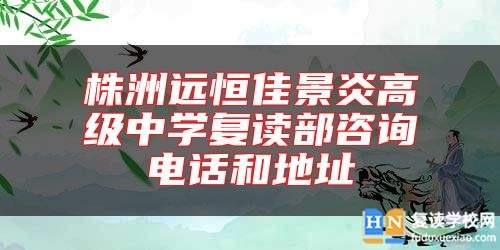 株洲遠(yuǎn)恒佳景炎高級(jí)中學(xué)復(fù)讀部咨詢電話和地址